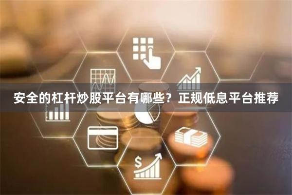 安全的杠杆炒股平台有哪些？正规低息平台推荐
