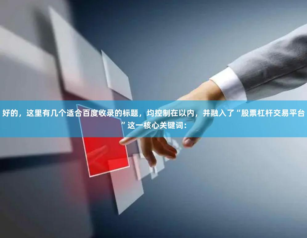 好的，这里有几个适合百度收录的标题，均控制在以内，并融入了“股票杠杆交易平台”这一核心关键词：