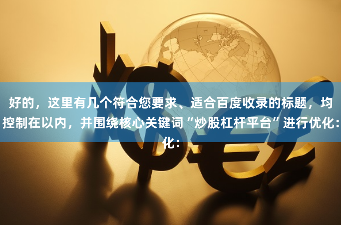 好的，这里有几个符合您要求、适合百度收录的标题，均控制在以内，并围绕核心关键词“炒股杠杆平台”进行优化：