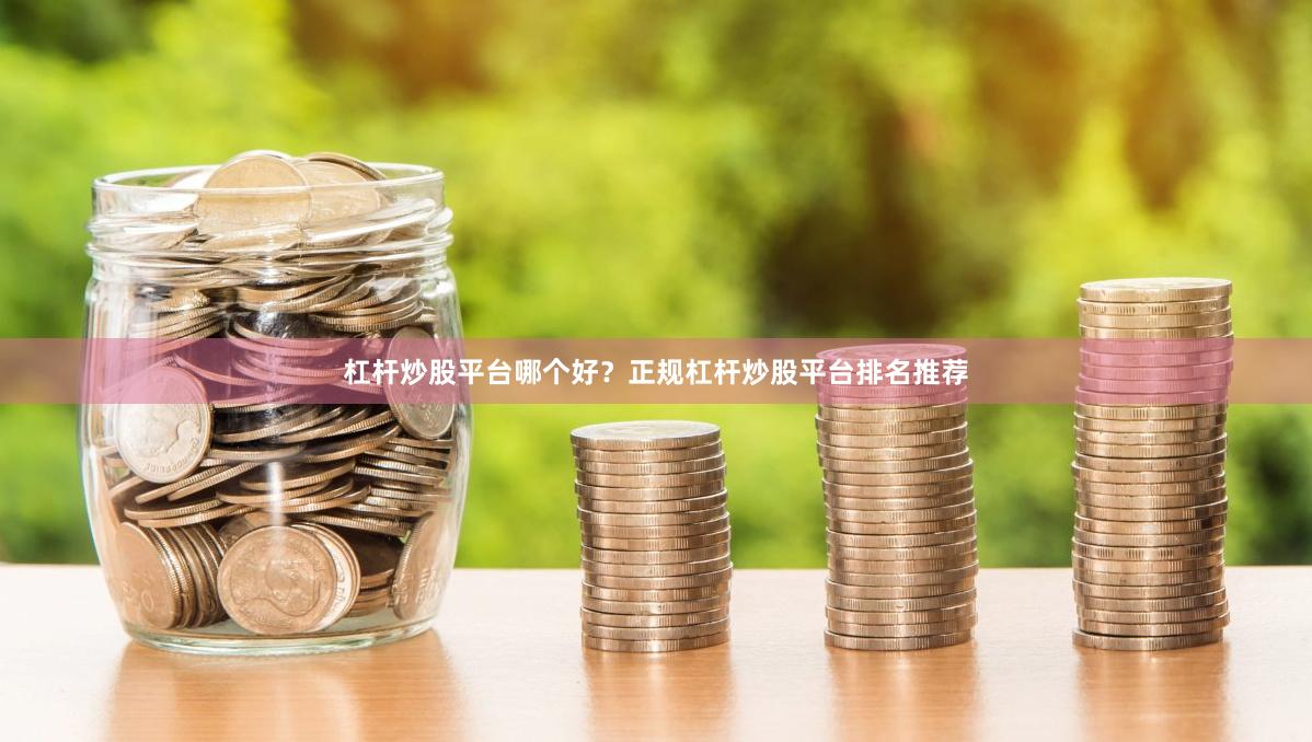 杠杆炒股平台哪个好？正规杠杆炒股平台排名推荐