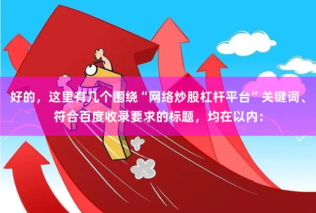 好的，这里有几个围绕“网络炒股杠杆平台”关键词、符合百度收录要求的标题，均在以内：