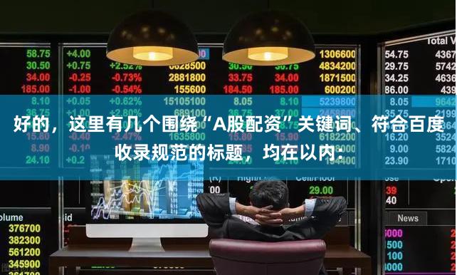 好的，这里有几个围绕“A股配资”关键词、符合百度收录规范的标题，均在以内：