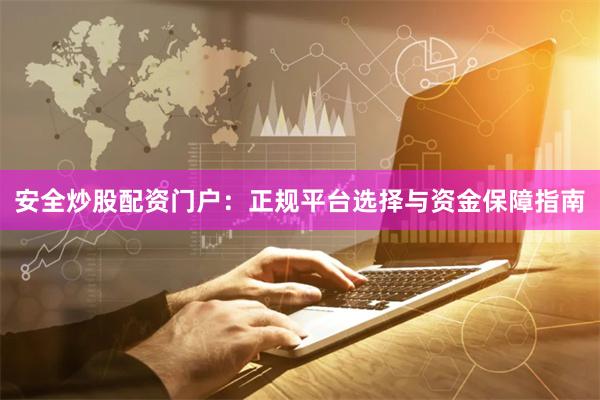 安全炒股配资门户：正规平台选择与资金保障指南