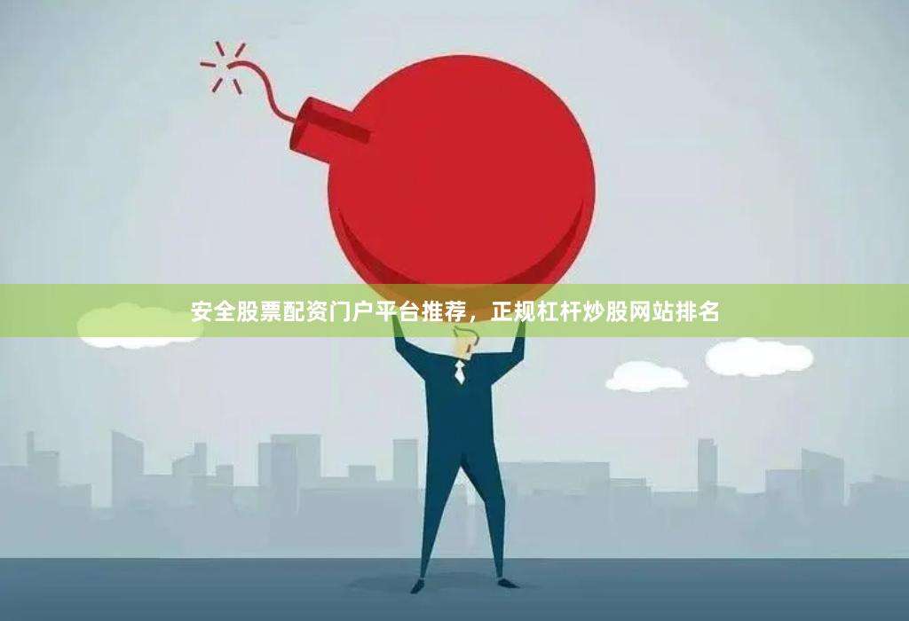 安全股票配资门户平台推荐，正规杠杆炒股网站排名