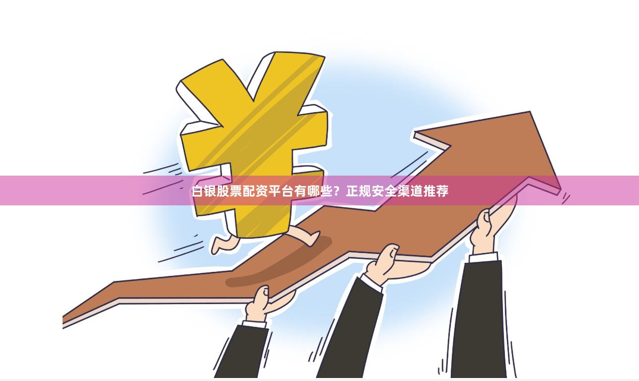 白银股票配资平台有哪些？正规安全渠道推荐