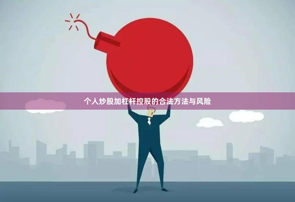 个人炒股加杠杆控股的合法方法与风险